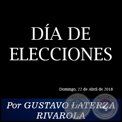 DÍA DE ELECCIONES - Por GUSTAVO LATERZA RIVAROLA - Domingo, 22 de Abril de 2018